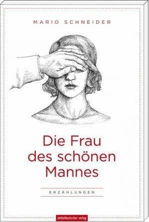 Mario Schneider: Die Frau des schönen Mannes. Erzählungen, Mitteldeutscher Verlag, 160 Seiten, 12,95 Euro