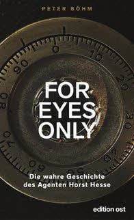 Peter Böhm, „For Eyes Only: Die wahre Geschichte des Agenten Horst Hesse“, edition ost,253 Seiten, 16,99 Euro