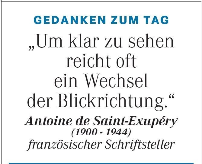 Gedanken zum Tag vom 28. April: "Um klar zu sehen reicht oft ein Wechsel der Blickrichtung." (Antoine de Saint-Exupéry)