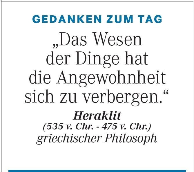 Die Gedanken zum Tag am 12. Januar: „Das Wesen der Dinge hat die Angewohnheit sich zu verbergen.“ (Heraklit, griechischer Philosoph, 535 v.Chr. - 475 v. Chr.)