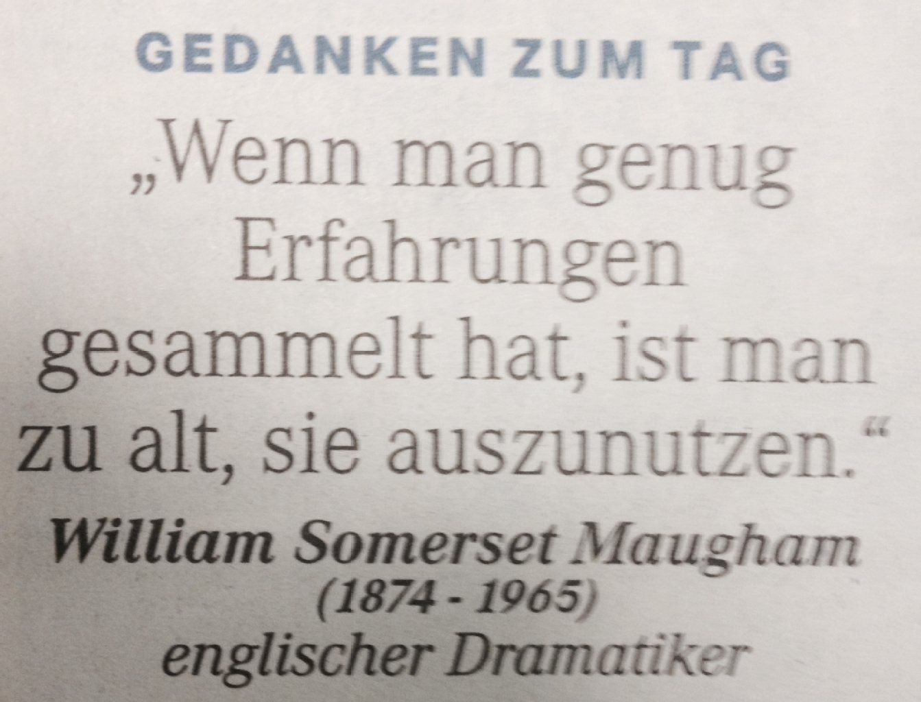 Gedanken zum Tag am 30. September 2014: "Wenn man genug Erfahrungen gesammelt hat, ist man zu alt, sie auszunutzen." (William Somerset Maugham, engl. Dramatiker)