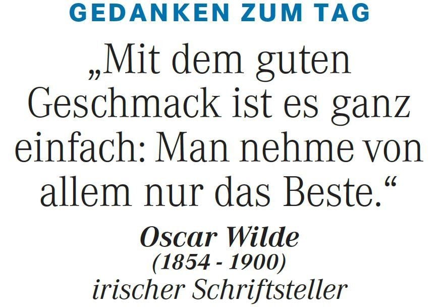 Gedanken zum Tag am 21. Januar 2015: "Mit dem guten Geschmack ist es ganz einfach: Man nehme von allem nur das Beste." (Oscar Wilde, irischer Schriftsteller)