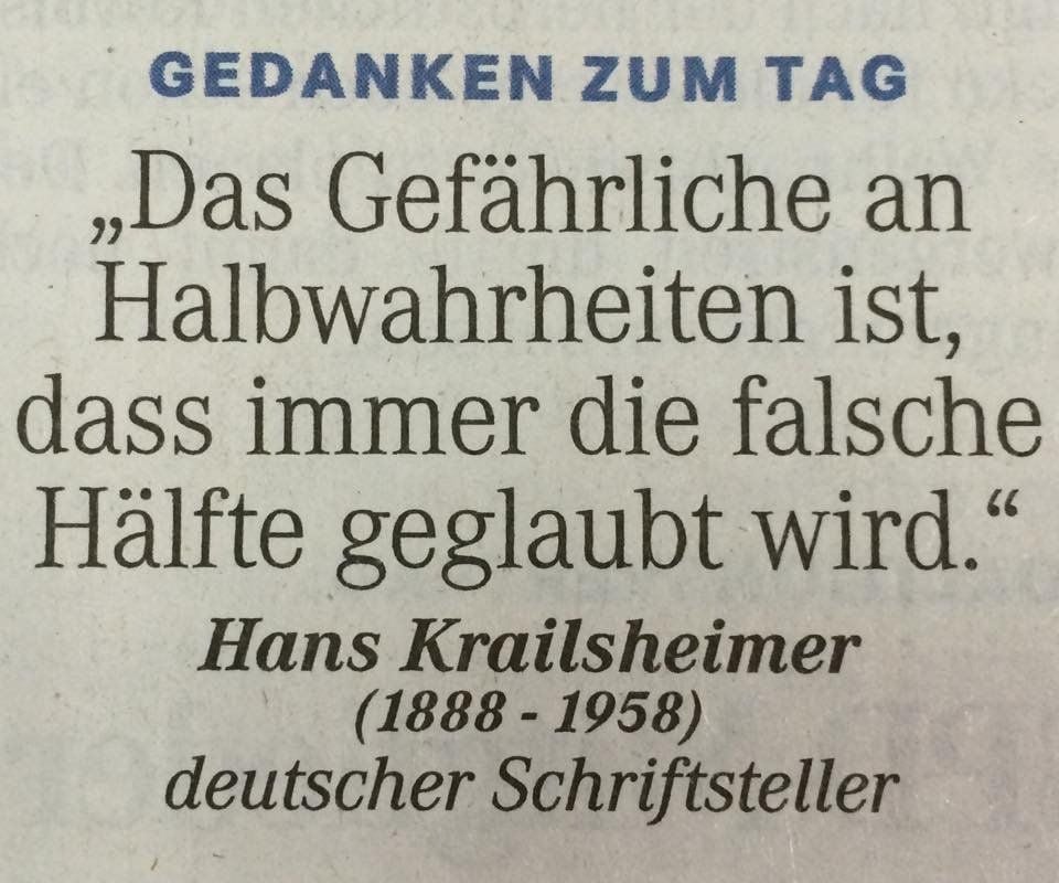 Gedanken zum Tag: „Das gefährliche an Halbwahrheiten ist, dass immer die falsche Hälfte geglaubt wird.“ (Hans Krailsheimer (1888-1958), deutscher Schriftsteller)
