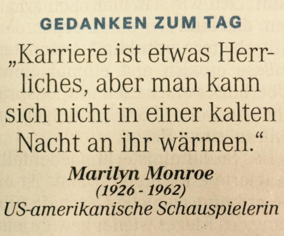 Gedanken zum Tag: „Karriere ist etwas Herrliches, aber man kann sich nicht in einer kalten Nacht an ihr erwärmen.“ (Marilyn Monroe (1926-1962), US-amerikanische Schauspielerin