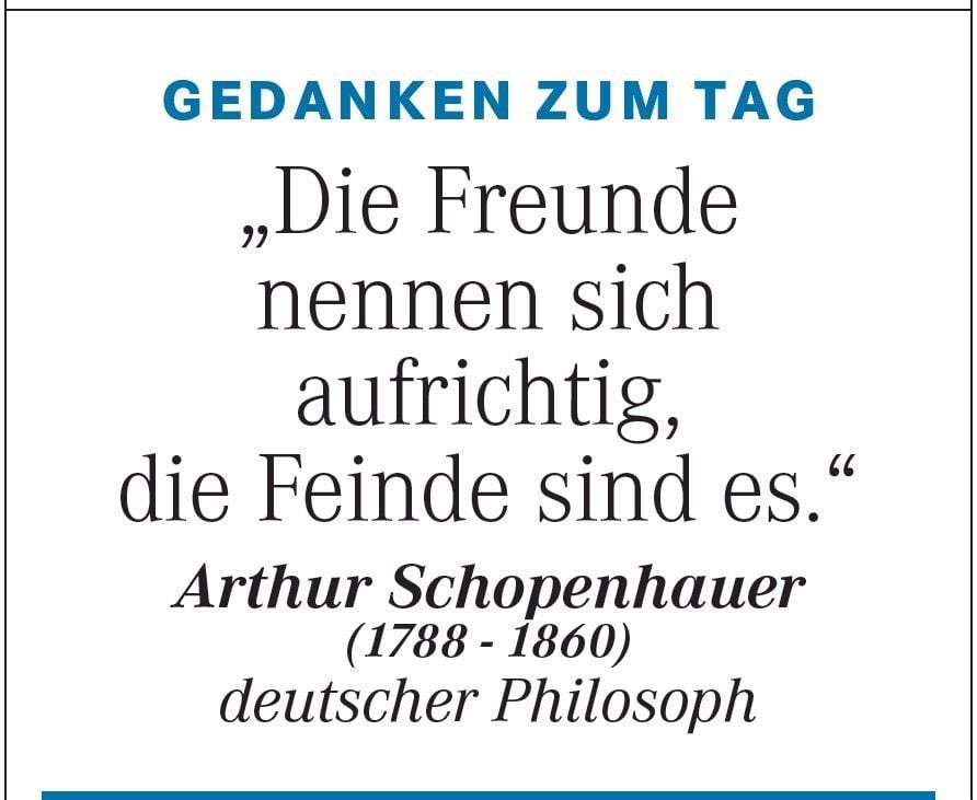 Gedanken zum Tag vom 26. Januar: "Die Freunde nennen sich aufrichtig, die Feinde sind es." (Arthur Schopenhauer)