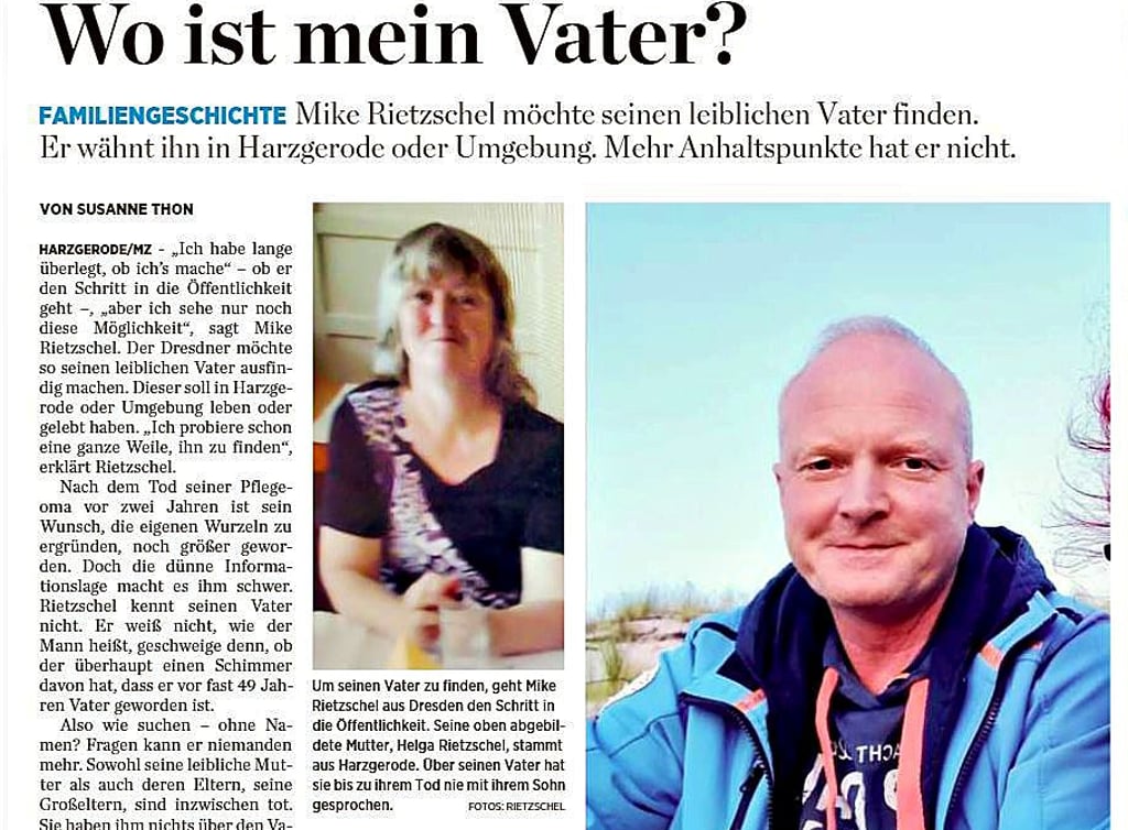 So berichtete die MZ am 15. Dezember. In oder um Harzgerode sucht Mike Rietzschel seinen leiblichen Vater. Den Schritt in die Öffentlichkeit zu gehen, sah er als letzte Chance, ihn ausfindig zu machen.